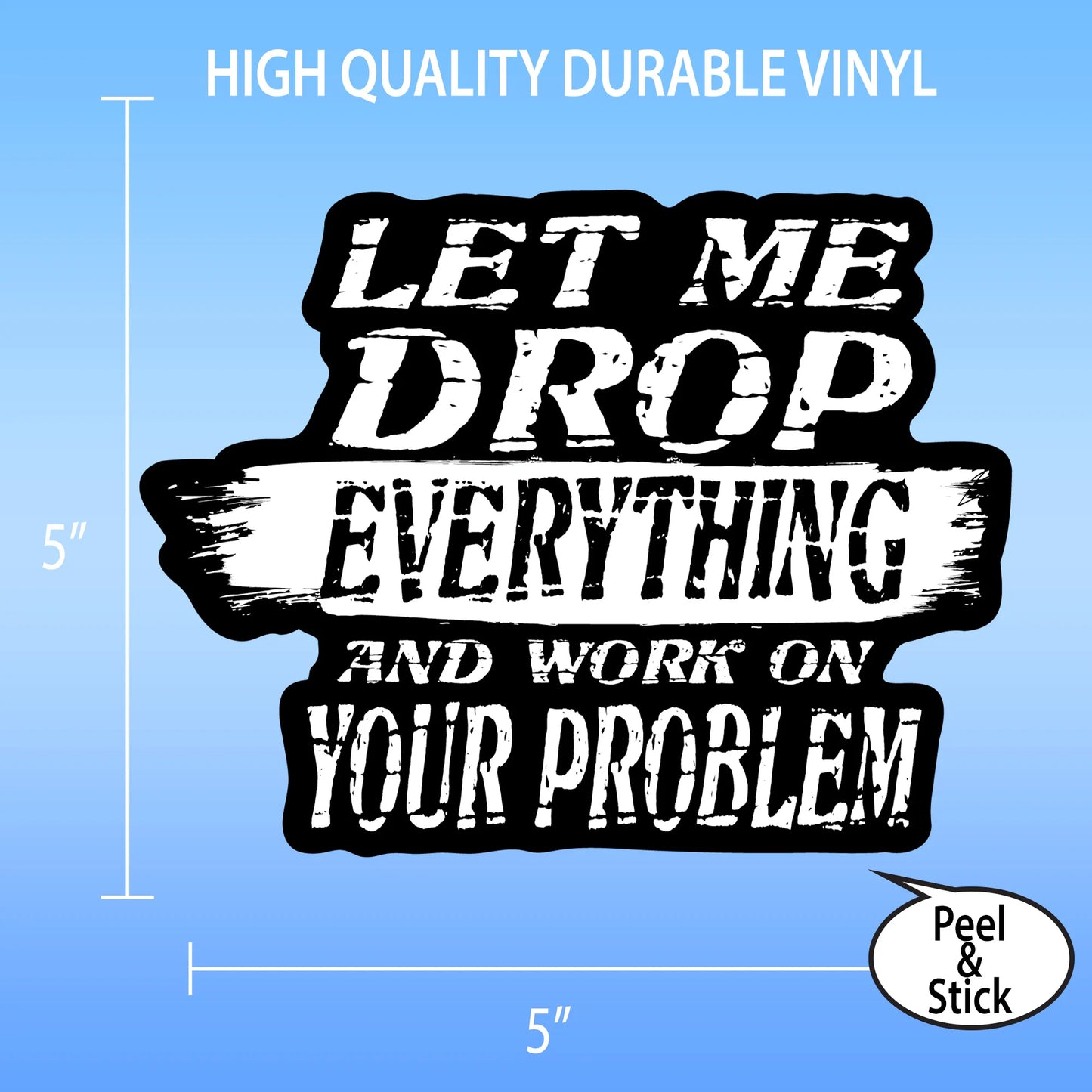 Let Me Drop Everything And Work On Your Problem Sticker - 5” Wide