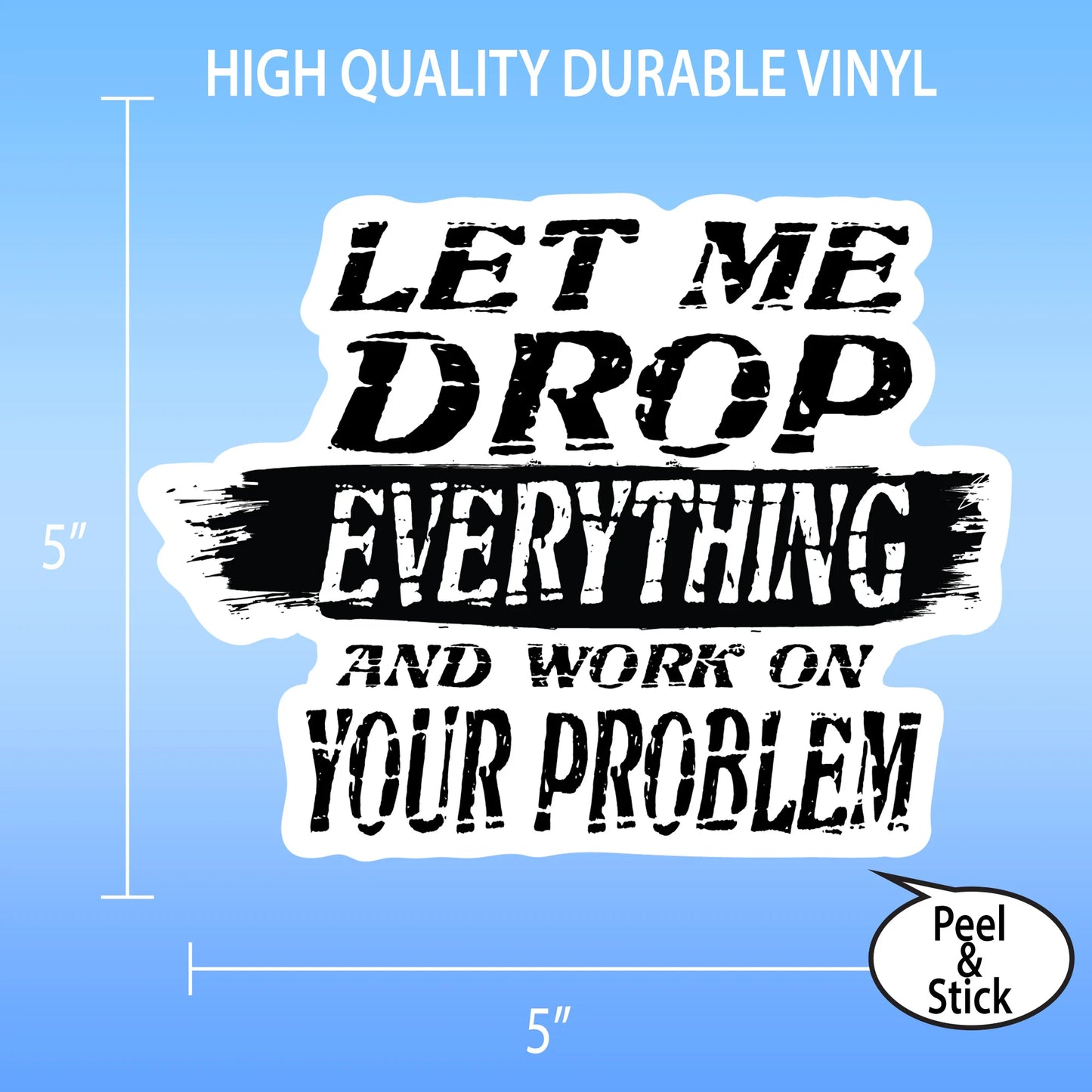 Let Me Drop Everything And Work On Your Problem Sticker - 5” Wide